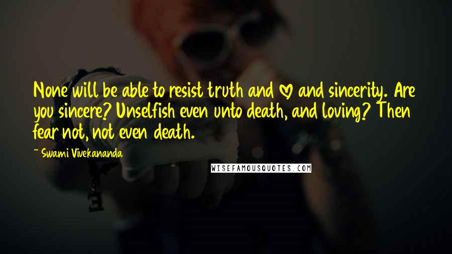 Swami Vivekananda Quotes: None will be able to resist truth and love and sincerity. Are you sincere? Unselfish even unto death, and loving? Then fear not, not even death.