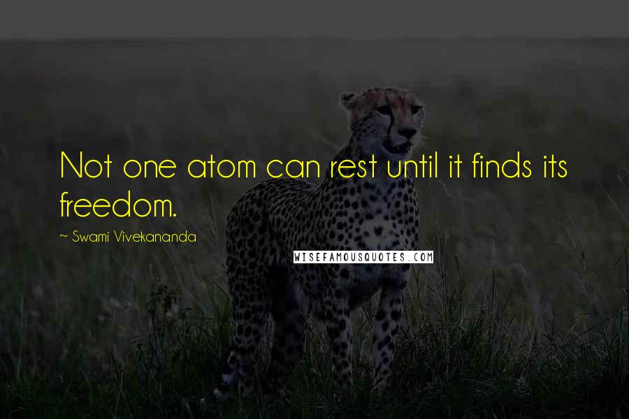 Swami Vivekananda Quotes: Not one atom can rest until it finds its freedom.