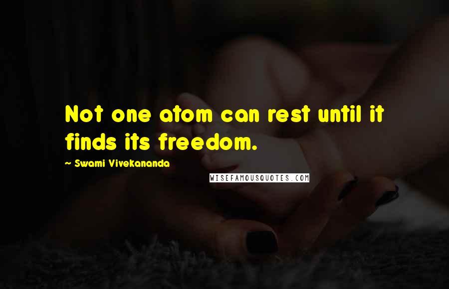 Swami Vivekananda Quotes: Not one atom can rest until it finds its freedom.