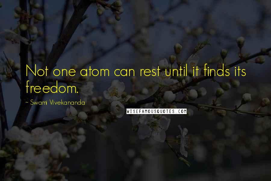 Swami Vivekananda Quotes: Not one atom can rest until it finds its freedom.