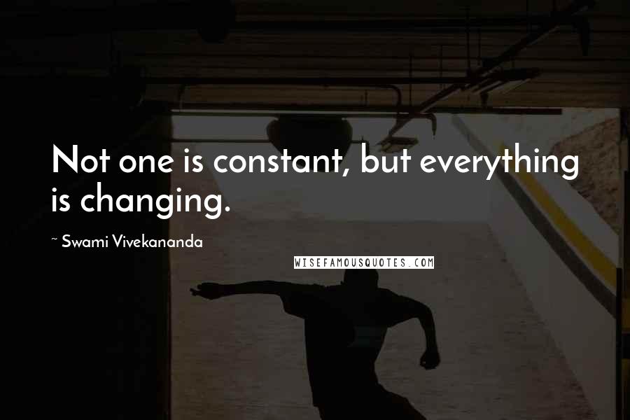 Swami Vivekananda Quotes: Not one is constant, but everything is changing.