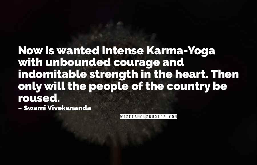 Swami Vivekananda Quotes: Now is wanted intense Karma-Yoga with unbounded courage and indomitable strength in the heart. Then only will the people of the country be roused.