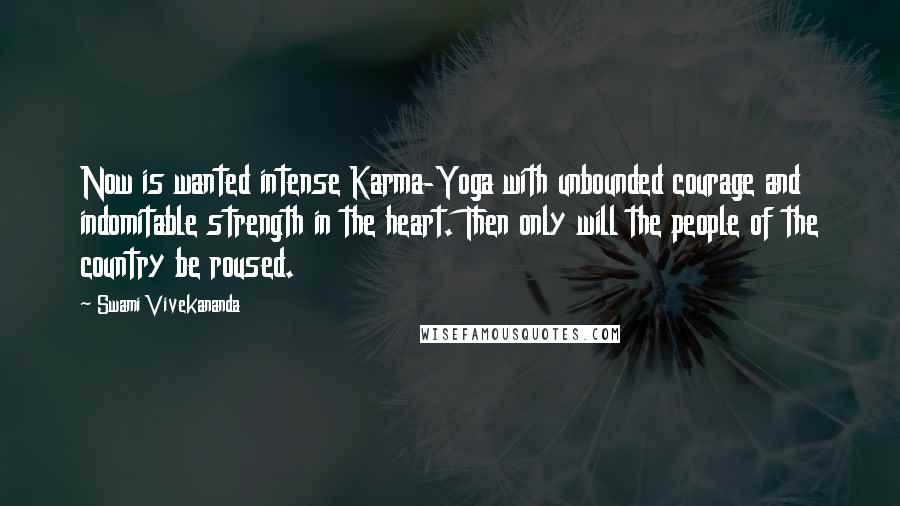 Swami Vivekananda Quotes: Now is wanted intense Karma-Yoga with unbounded courage and indomitable strength in the heart. Then only will the people of the country be roused.