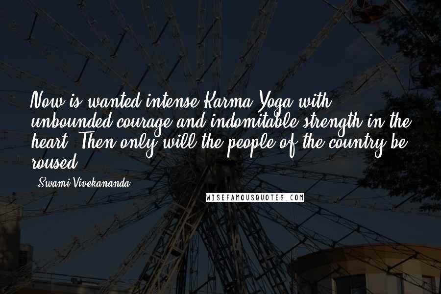 Swami Vivekananda Quotes: Now is wanted intense Karma-Yoga with unbounded courage and indomitable strength in the heart. Then only will the people of the country be roused.