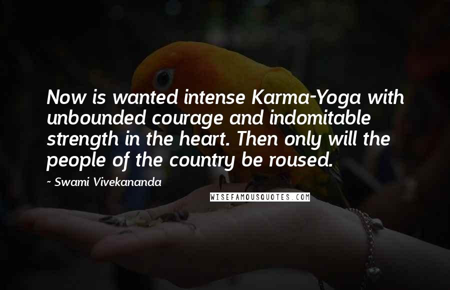 Swami Vivekananda Quotes: Now is wanted intense Karma-Yoga with unbounded courage and indomitable strength in the heart. Then only will the people of the country be roused.
