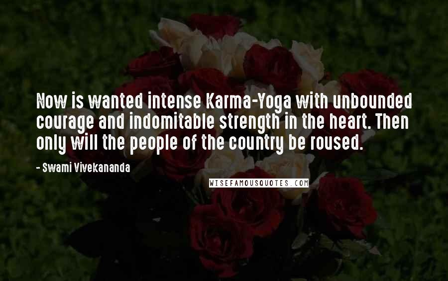 Swami Vivekananda Quotes: Now is wanted intense Karma-Yoga with unbounded courage and indomitable strength in the heart. Then only will the people of the country be roused.