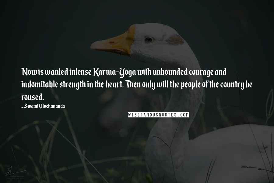 Swami Vivekananda Quotes: Now is wanted intense Karma-Yoga with unbounded courage and indomitable strength in the heart. Then only will the people of the country be roused.