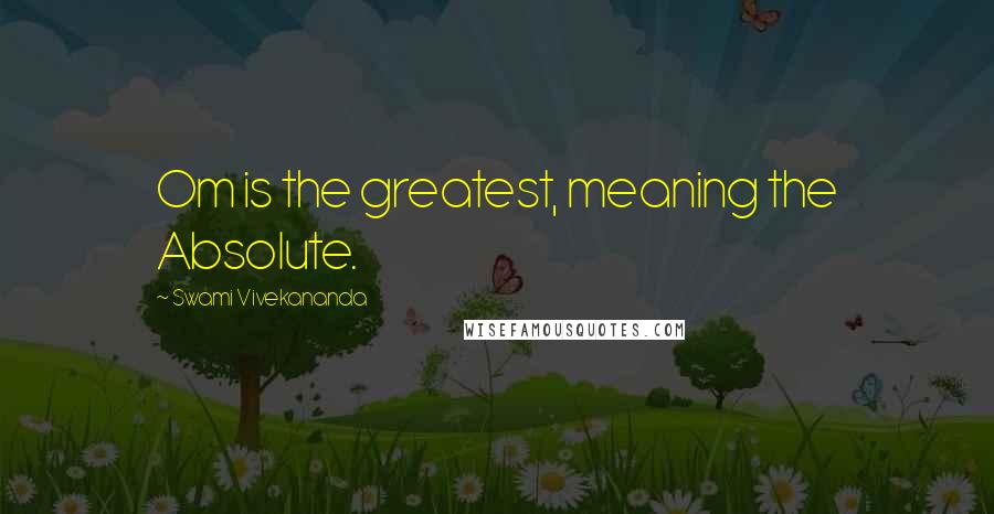 Swami Vivekananda Quotes: Om is the greatest, meaning the Absolute.