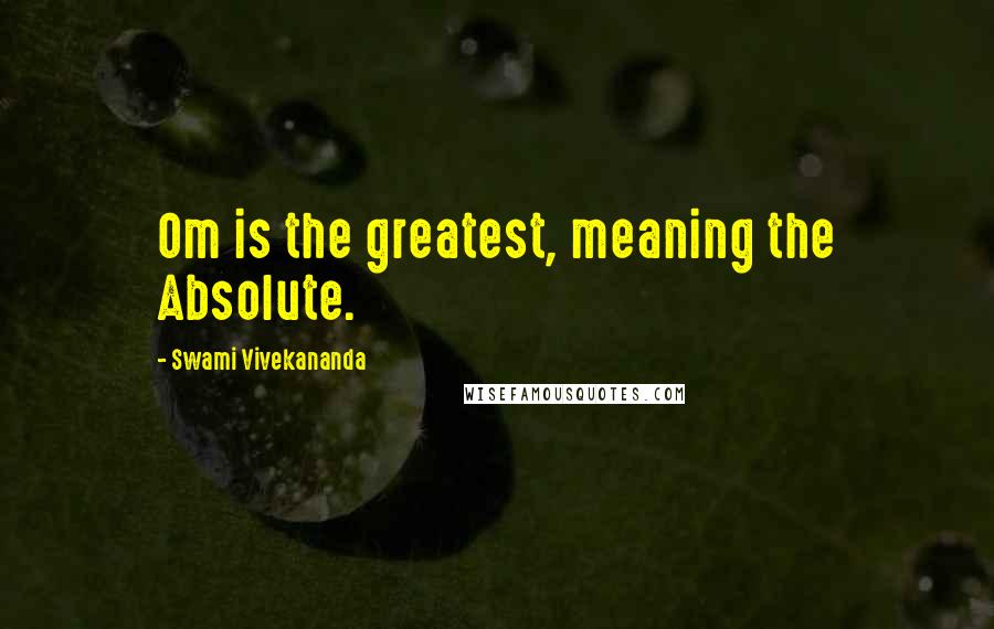 Swami Vivekananda Quotes: Om is the greatest, meaning the Absolute.