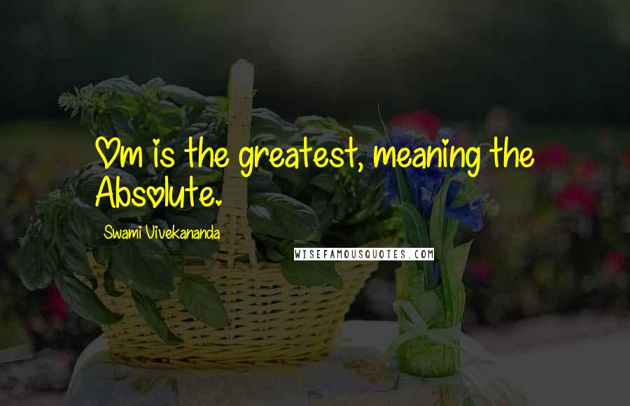 Swami Vivekananda Quotes: Om is the greatest, meaning the Absolute.