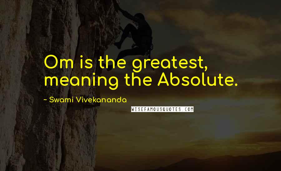 Swami Vivekananda Quotes: Om is the greatest, meaning the Absolute.