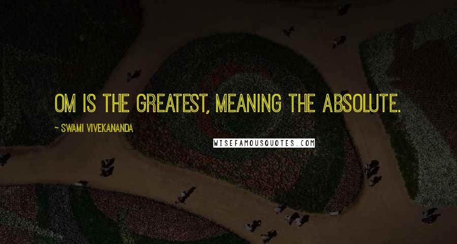 Swami Vivekananda Quotes: Om is the greatest, meaning the Absolute.