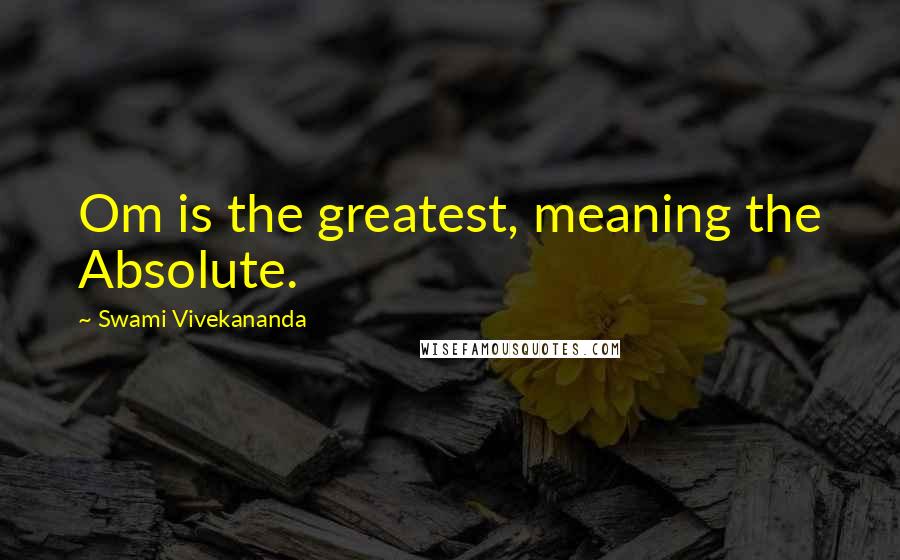 Swami Vivekananda Quotes: Om is the greatest, meaning the Absolute.