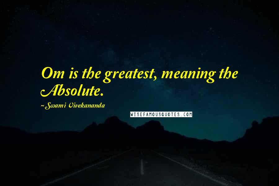 Swami Vivekananda Quotes: Om is the greatest, meaning the Absolute.