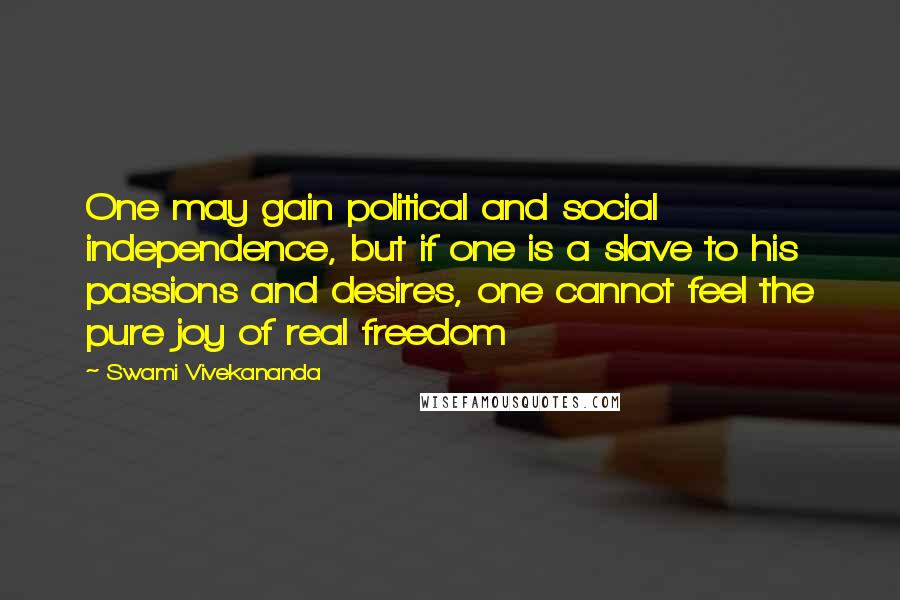 Swami Vivekananda Quotes: One may gain political and social independence, but if one is a slave to his passions and desires, one cannot feel the pure joy of real freedom