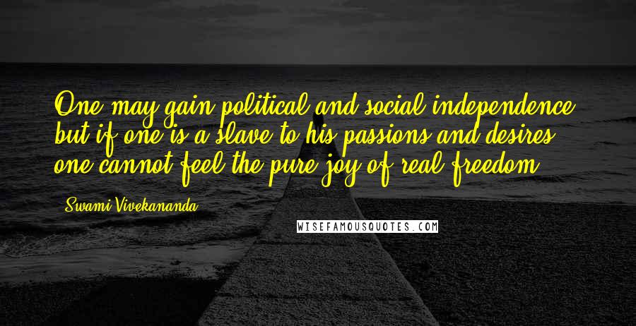 Swami Vivekananda Quotes: One may gain political and social independence, but if one is a slave to his passions and desires, one cannot feel the pure joy of real freedom