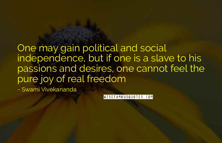 Swami Vivekananda Quotes: One may gain political and social independence, but if one is a slave to his passions and desires, one cannot feel the pure joy of real freedom