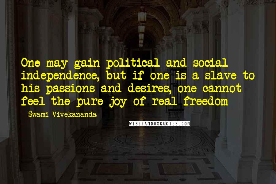 Swami Vivekananda Quotes: One may gain political and social independence, but if one is a slave to his passions and desires, one cannot feel the pure joy of real freedom