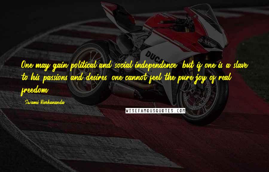 Swami Vivekananda Quotes: One may gain political and social independence, but if one is a slave to his passions and desires, one cannot feel the pure joy of real freedom