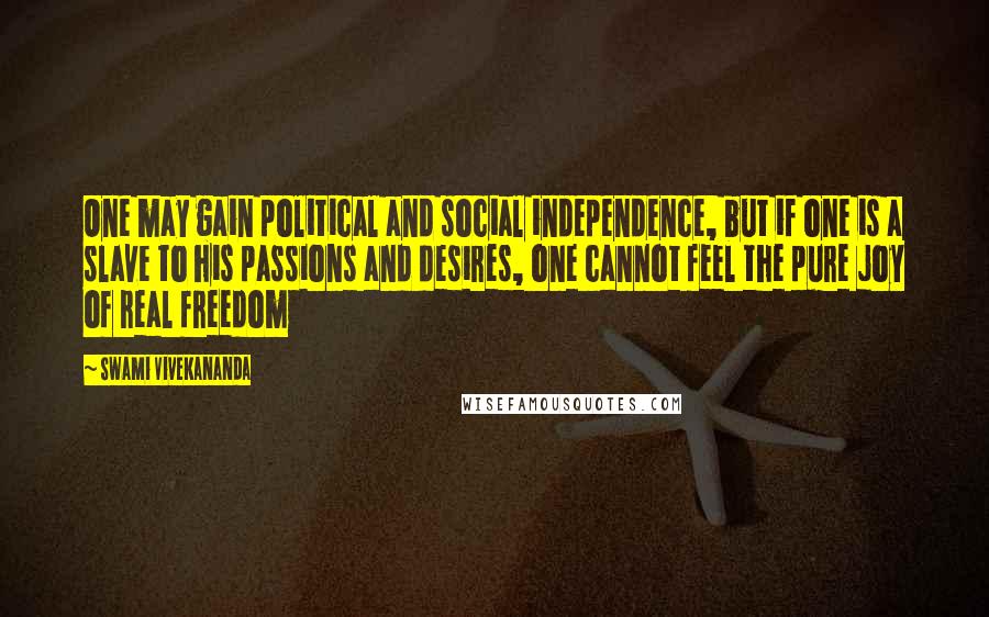 Swami Vivekananda Quotes: One may gain political and social independence, but if one is a slave to his passions and desires, one cannot feel the pure joy of real freedom