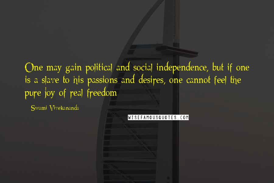 Swami Vivekananda Quotes: One may gain political and social independence, but if one is a slave to his passions and desires, one cannot feel the pure joy of real freedom