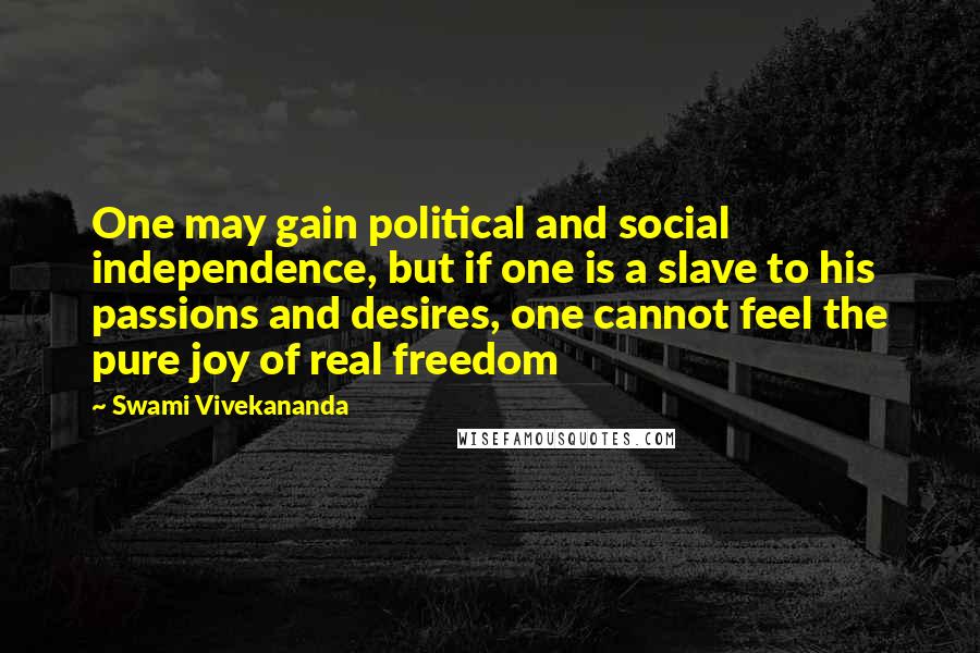 Swami Vivekananda Quotes: One may gain political and social independence, but if one is a slave to his passions and desires, one cannot feel the pure joy of real freedom