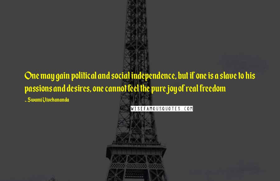 Swami Vivekananda Quotes: One may gain political and social independence, but if one is a slave to his passions and desires, one cannot feel the pure joy of real freedom