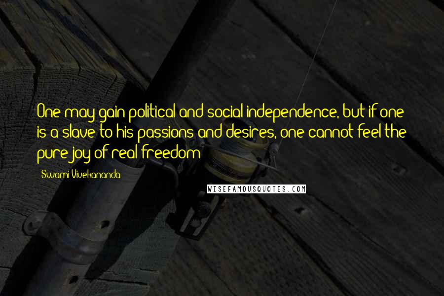 Swami Vivekananda Quotes: One may gain political and social independence, but if one is a slave to his passions and desires, one cannot feel the pure joy of real freedom