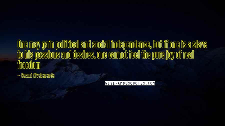 Swami Vivekananda Quotes: One may gain political and social independence, but if one is a slave to his passions and desires, one cannot feel the pure joy of real freedom