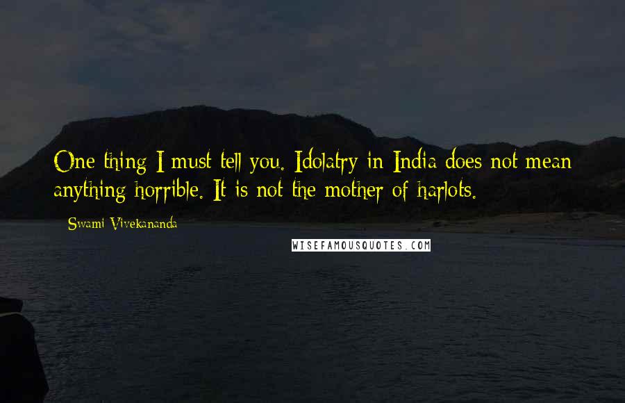 Swami Vivekananda Quotes: One thing I must tell you. Idolatry in India does not mean anything horrible. It is not the mother of harlots.