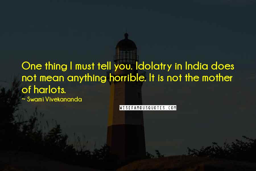 Swami Vivekananda Quotes: One thing I must tell you. Idolatry in India does not mean anything horrible. It is not the mother of harlots.