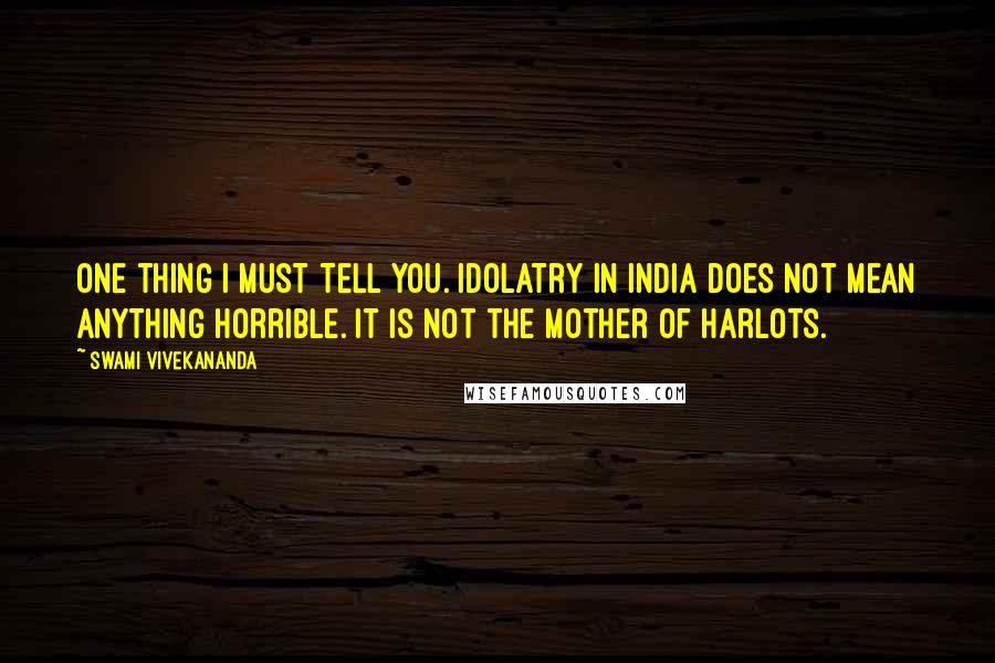 Swami Vivekananda Quotes: One thing I must tell you. Idolatry in India does not mean anything horrible. It is not the mother of harlots.