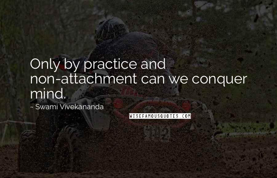 Swami Vivekananda Quotes: Only by practice and non-attachment can we conquer mind.