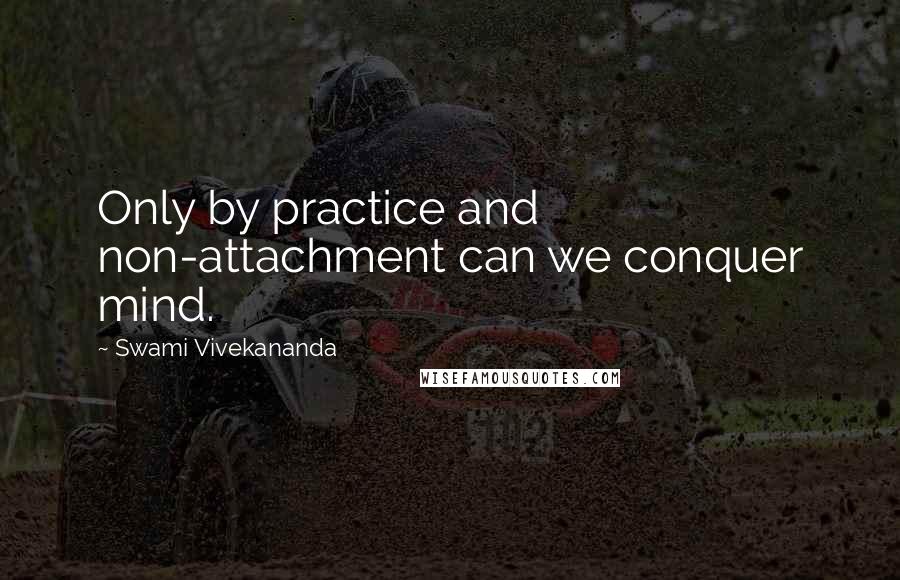 Swami Vivekananda Quotes: Only by practice and non-attachment can we conquer mind.