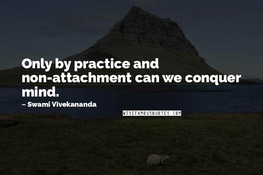 Swami Vivekananda Quotes: Only by practice and non-attachment can we conquer mind.