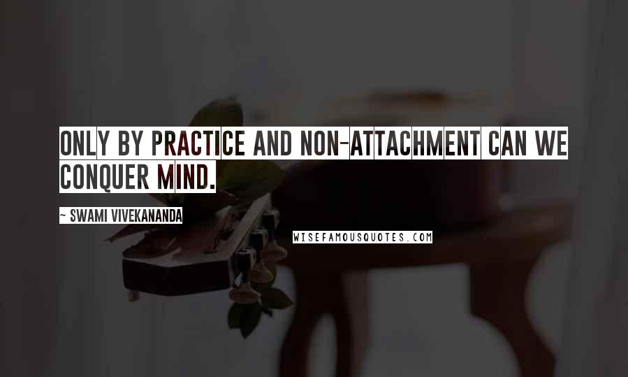 Swami Vivekananda Quotes: Only by practice and non-attachment can we conquer mind.