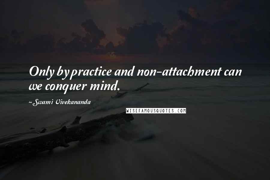 Swami Vivekananda Quotes: Only by practice and non-attachment can we conquer mind.