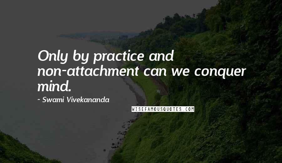 Swami Vivekananda Quotes: Only by practice and non-attachment can we conquer mind.