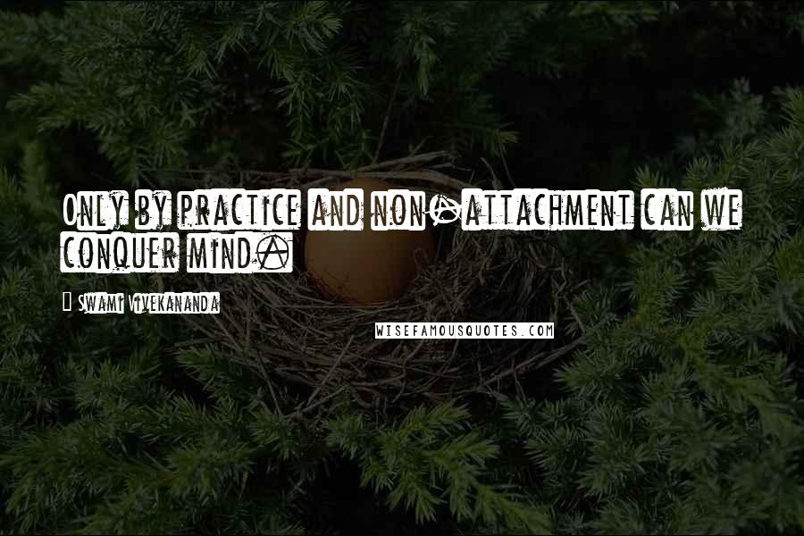 Swami Vivekananda Quotes: Only by practice and non-attachment can we conquer mind.