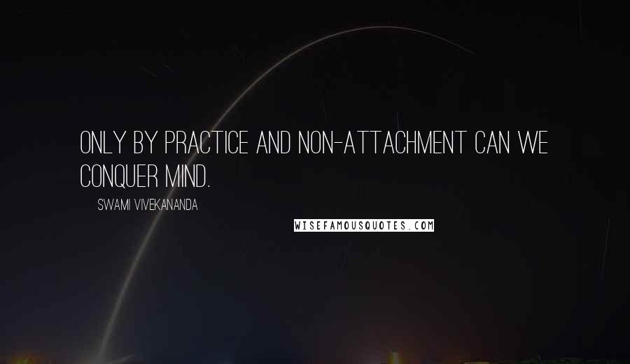 Swami Vivekananda Quotes: Only by practice and non-attachment can we conquer mind.