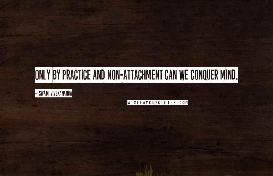 Swami Vivekananda Quotes: Only by practice and non-attachment can we conquer mind.