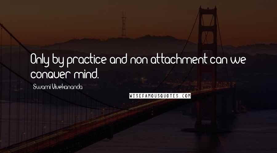 Swami Vivekananda Quotes: Only by practice and non-attachment can we conquer mind.