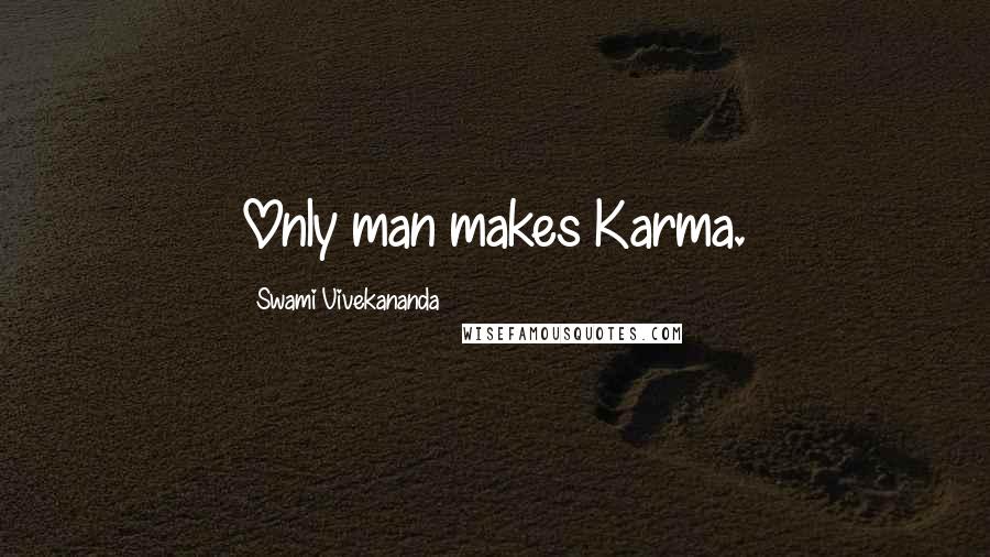 Swami Vivekananda Quotes: Only man makes Karma.
