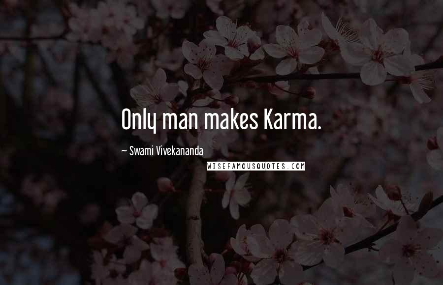 Swami Vivekananda Quotes: Only man makes Karma.