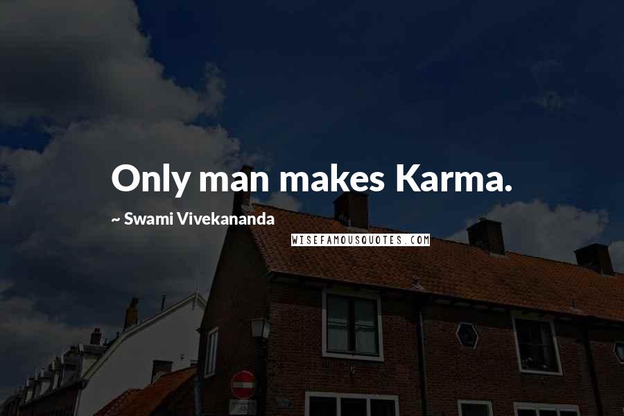 Swami Vivekananda Quotes: Only man makes Karma.