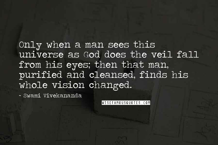 Swami Vivekananda Quotes: Only when a man sees this universe as God does the veil fall from his eyes; then that man, purified and cleansed, finds his whole vision changed.