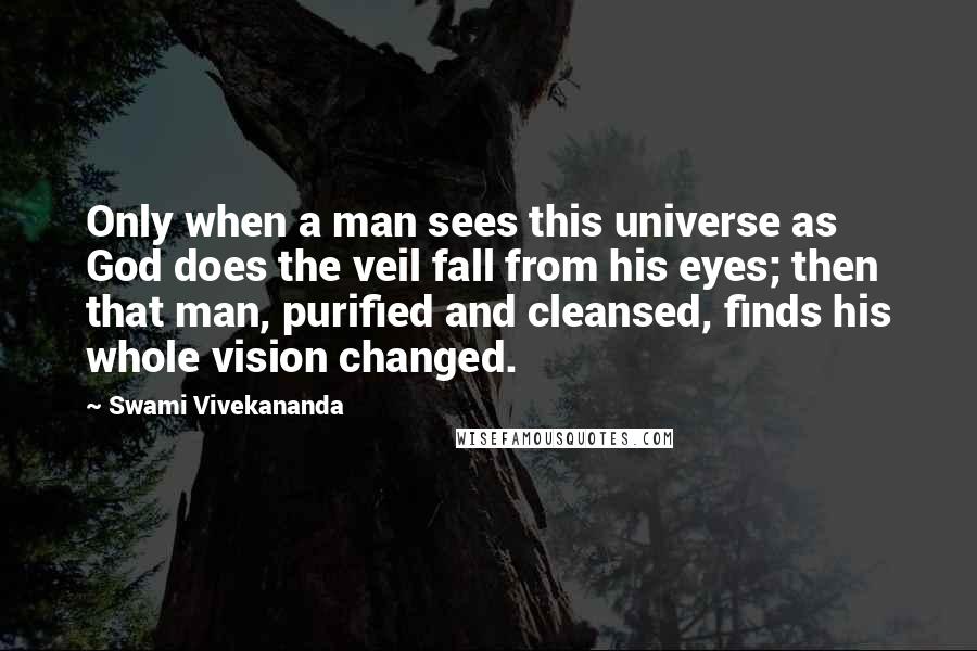 Swami Vivekananda Quotes: Only when a man sees this universe as God does the veil fall from his eyes; then that man, purified and cleansed, finds his whole vision changed.