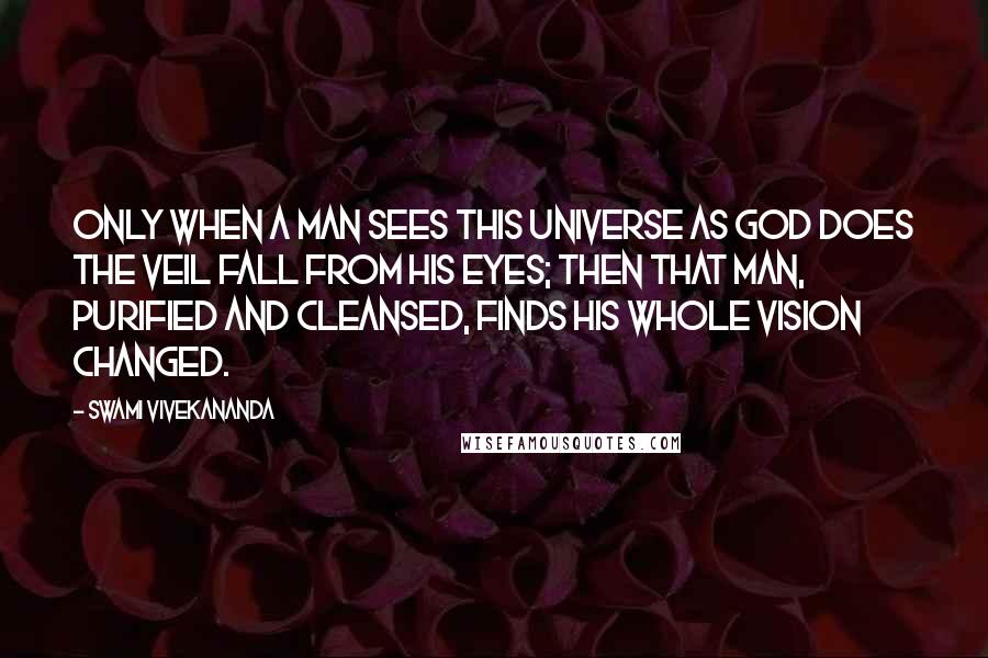 Swami Vivekananda Quotes: Only when a man sees this universe as God does the veil fall from his eyes; then that man, purified and cleansed, finds his whole vision changed.