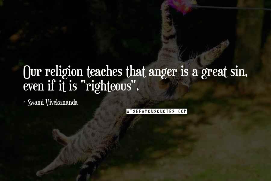 Swami Vivekananda Quotes: Our religion teaches that anger is a great sin, even if it is "righteous".
