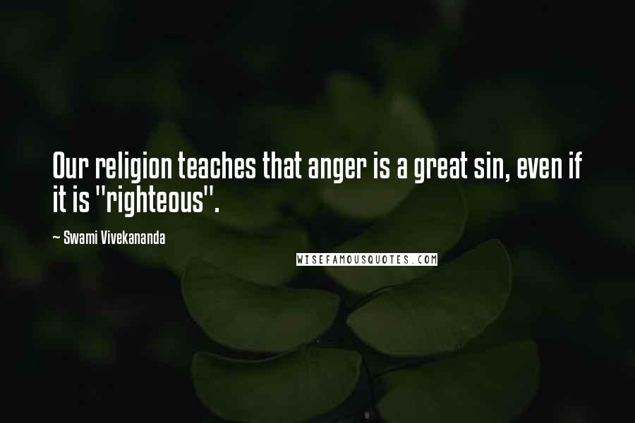 Swami Vivekananda Quotes: Our religion teaches that anger is a great sin, even if it is "righteous".